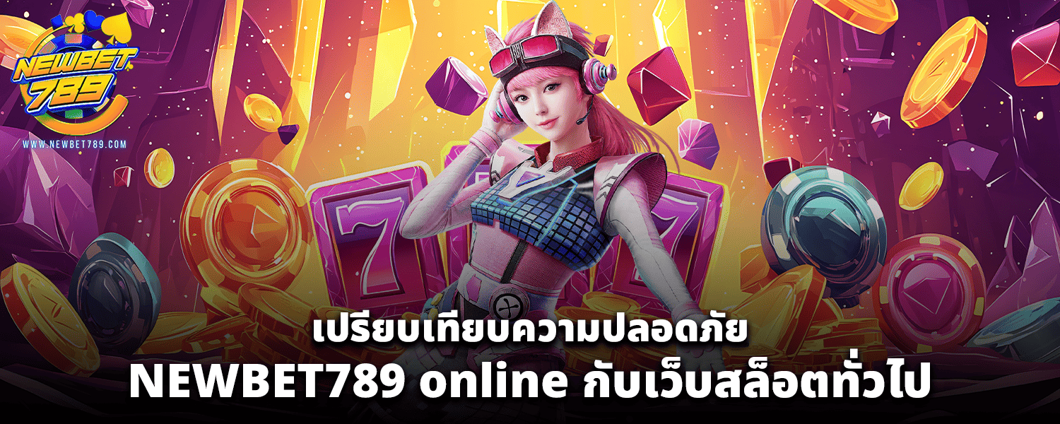 เปรียบเทียบความปลอดภัย NEWBET789 online กับเว็บสล็อตทั่วไป